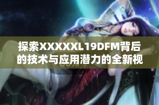 探索XXXXXL19DFM背后的技术与应用潜力的全新视角