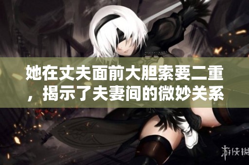 她在丈夫面前大胆索要二重，揭示了夫妻间的微妙关系