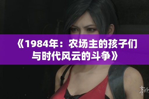 《1984年：农场主的孩子们与时代风云的斗争》