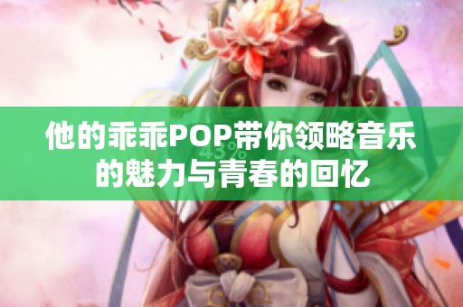 他的乖乖POP带你领略音乐的魅力与青春的回忆