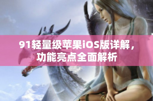 91轻量级苹果iOS版详解，功能亮点全面解析