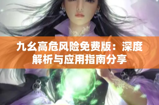 九幺高危风险免费版：深度解析与应用指南分享