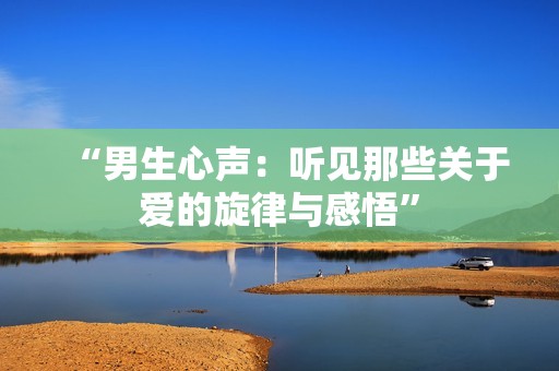 “男生心声：听见那些关于爱的旋律与感悟”