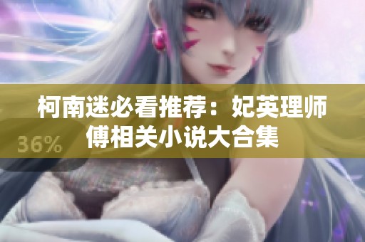柯南迷必看推荐：妃英理师傅相关小说大合集