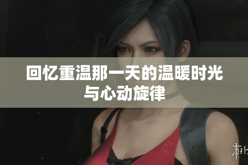 回忆重温那一天的温暖时光与心动旋律