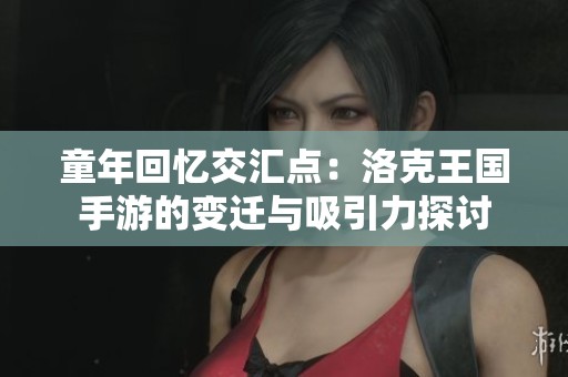 童年回忆交汇点：洛克王国手游的变迁与吸引力探讨