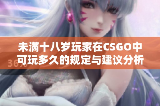 未满十八岁玩家在CSGO中可玩多久的规定与建议分析