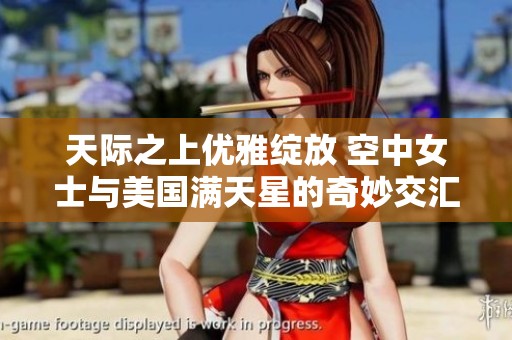 天际之上优雅绽放 空中女士与美国满天星的奇妙交汇