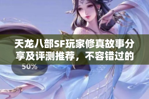 天龙八部SF玩家修真故事分享及评测推荐，不容错过的精彩体验