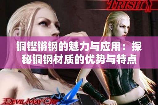 铜铿锵钢的魅力与应用：探秘铜钢材质的优势与特点