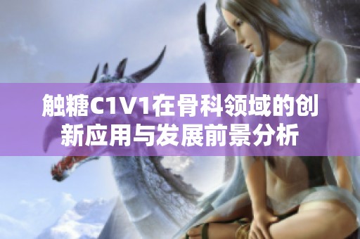 触糖C1V1在骨科领域的创新应用与发展前景分析