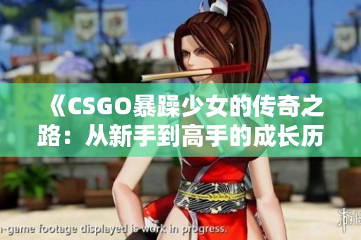 《CSGO暴躁少女的传奇之路：从新手到高手的成长历程》