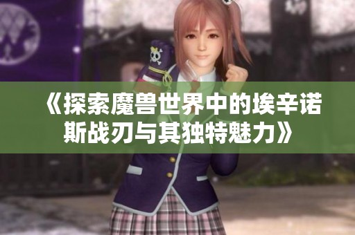 《探索魔兽世界中的埃辛诺斯战刃与其独特魅力》
