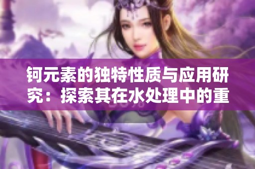钶元素的独特性质与应用研究：探索其在水处理中的重要性