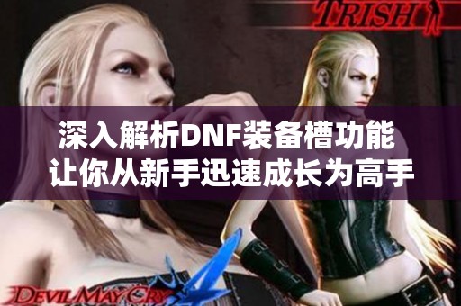 深入解析DNF装备槽功能 让你从新手迅速成长为高手