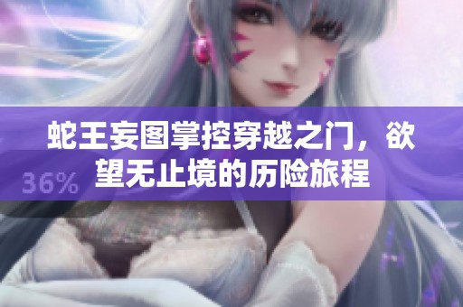 蛇王妄图掌控穿越之门，欲望无止境的历险旅程