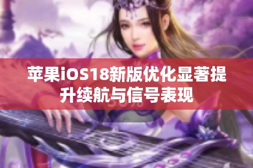 苹果iOS18新版优化显著提升续航与信号表现