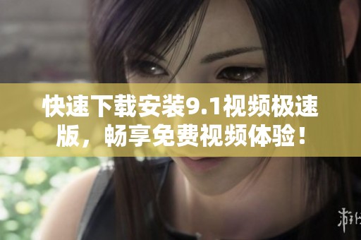 快速下载安装9.1视频极速版，畅享免费视频体验！