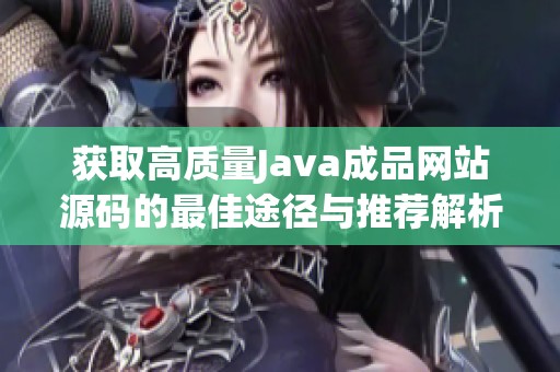 获取高质量Java成品网站源码的最佳途径与推荐解析