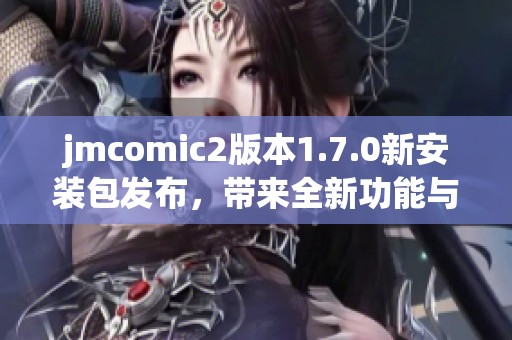 jmcomic2版本1.7.0新安装包发布，带来全新功能与体验