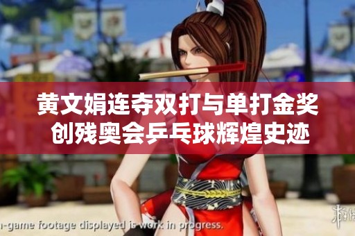 黄文娟连夺双打与单打金奖 创残奥会乒乓球辉煌史迹