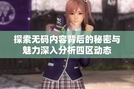 探索无码内容背后的秘密与魅力深入分析四区动态