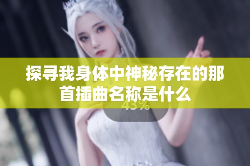 探寻我身体中神秘存在的那首插曲名称是什么