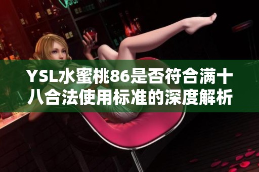 YSL水蜜桃86是否符合满十八合法使用标准的深度解析