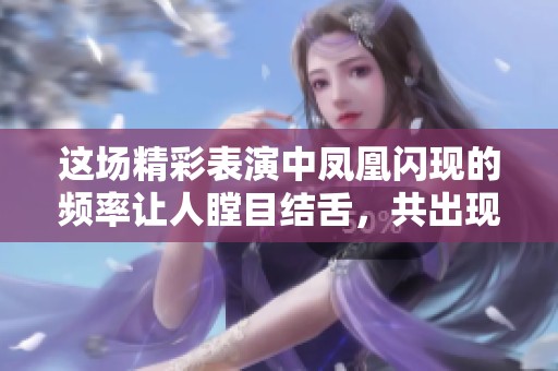 这场精彩表演中凤凰闪现的频率让人瞠目结舌，共出现了多少只呢