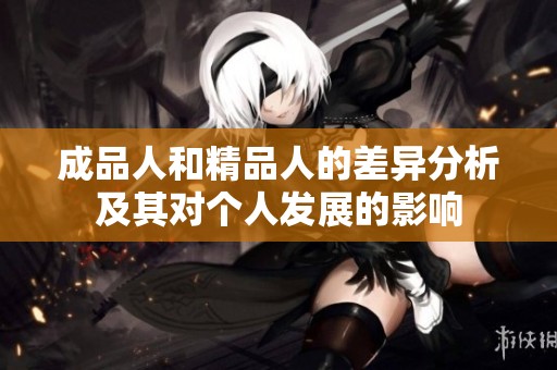 成品人和精品人的差异分析及其对个人发展的影响