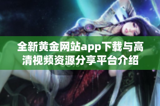 全新黄金网站app下载与高清视频资源分享平台介绍