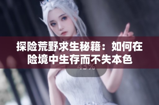 探险荒野求生秘籍：如何在险境中生存而不失本色
