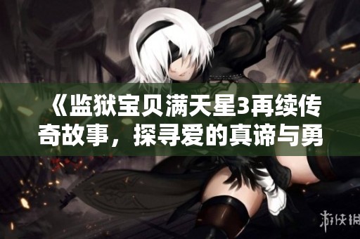 《监狱宝贝满天星3再续传奇故事，探寻爱的真谛与勇气》