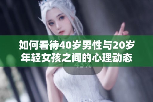 如何看待40岁男性与20岁年轻女孩之间的心理动态