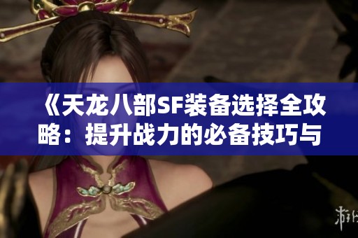 《天龙八部SF装备选择全攻略：提升战力的必备技巧与建议》