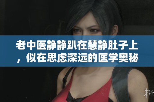 老中医静静趴在慧静肚子上，似在思虑深远的医学奥秘