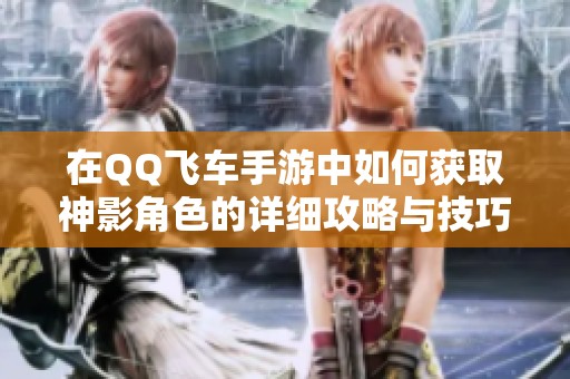 在QQ飞车手游中如何获取神影角色的详细攻略与技巧