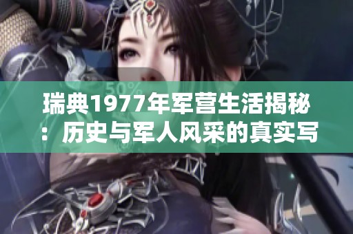 瑞典1977年军营生活揭秘：历史与军人风采的真实写照