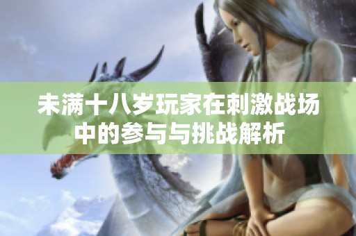 未满十八岁玩家在刺激战场中的参与与挑战解析