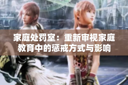 家庭处罚室：重新审视家庭教育中的惩戒方式与影响