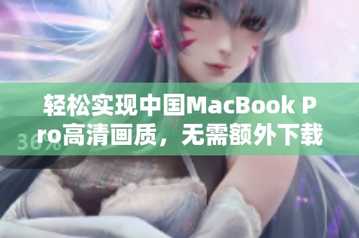 轻松实现中国MacBook Pro高清画质，无需额外下载工具
