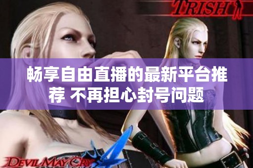 畅享自由直播的最新平台推荐 不再担心封号问题