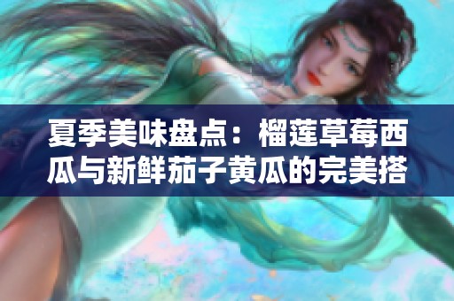 夏季美味盘点：榴莲草莓西瓜与新鲜茄子黄瓜的完美搭配
