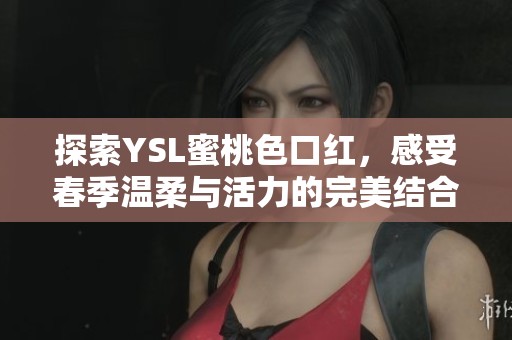 探索YSL蜜桃色口红，感受春季温柔与活力的完美结合