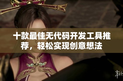 十款最佳无代码开发工具推荐，轻松实现创意想法