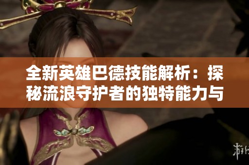 全新英雄巴德技能解析：探秘流浪守护者的独特能力与魅力