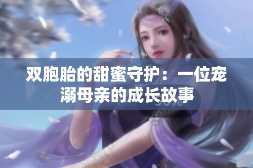 双胞胎的甜蜜守护：一位宠溺母亲的成长故事