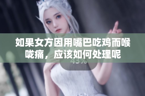 如果女方因用嘴巴吃鸡而喉咙痛，应该如何处理呢