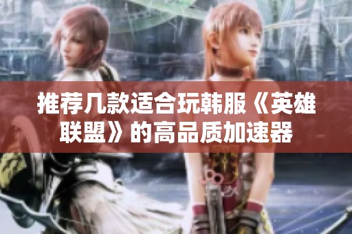 推荐几款适合玩韩服《英雄联盟》的高品质加速器
