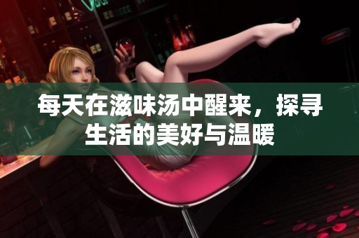 每天在滋味汤中醒来，探寻生活的美好与温暖